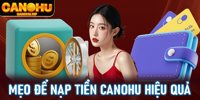 Những mẹo nhỏ để nạp tiền Canohu hiệu quả