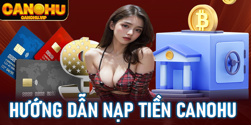 Nạp tiền Canohu - Chỉ dẫn 4 bước đơn giản để nạp tiền thành công
